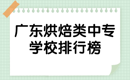 廣東烘焙類中專學(xué)校排行榜里的學(xué)校有哪些？