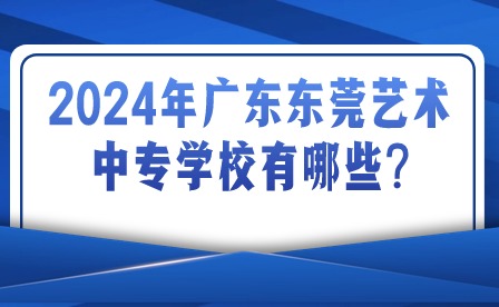 2024年廣東東莞藝術(shù)中專學(xué)校有哪些?