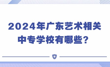 2024年廣東藝術(shù)相關(guān)中專學(xué)校有哪些？