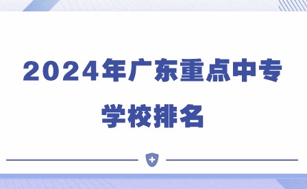 2024年廣東重點(diǎn)中專學(xué)校排名