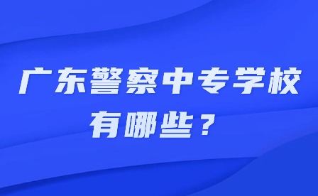 2024年廣東警察中專學(xué)校有哪些？