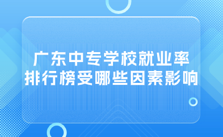廣東中專學校就業(yè)率排行榜受哪些因素影響？