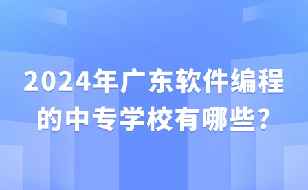 2024年廣東軟件編程的中專學(xué)校有哪些?