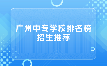 廣州中專學(xué)校排名榜招生推薦