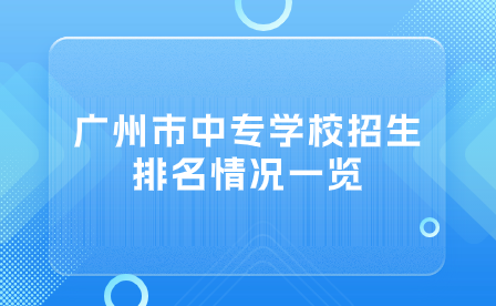 廣州市中專學(xué)校招生排名情況一覽