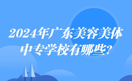 2024年廣東美容美體中專學(xué)校有哪些?