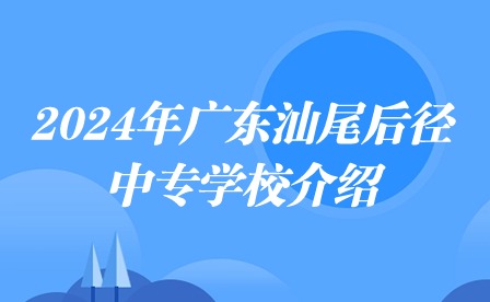 2024年廣東汕尾后徑中專學(xué)校介紹