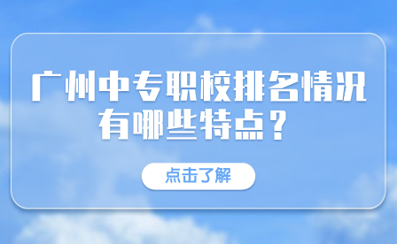 廣州中專職校排名情況有哪些特點(diǎn)？