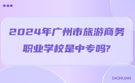 2024年廣州市旅游商務(wù)職業(yè)學(xué)校是中專(zhuān)嗎?