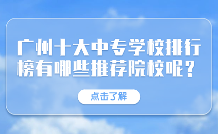廣州十大中專學(xué)校排行榜有哪些推薦院校呢？