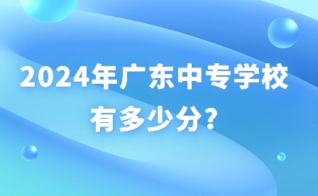 2024年廣東中專學(xué)校有多少分?