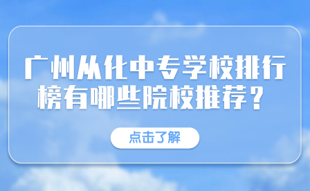 廣州從化中專學(xué)校排行榜有哪些院校推薦？