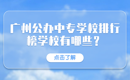 廣州公辦中專學(xué)校排行榜學(xué)校有哪些？