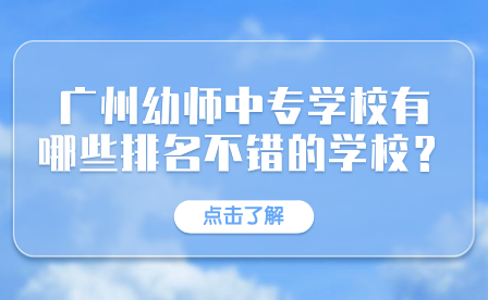 廣州幼師中專學(xué)校有哪些排名不錯的學(xué)校？