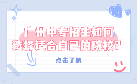 ?廣州中專招生如何選擇適合自己的院校？
