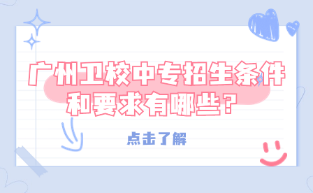 廣州衛(wèi)校中專招生條件和要求有哪些？