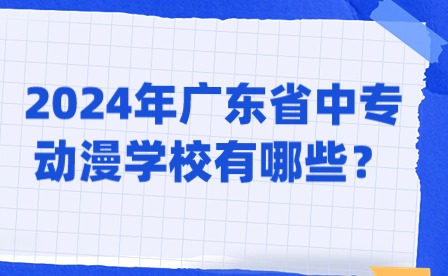 2024年廣東省中專動漫學(xué)校有哪些？