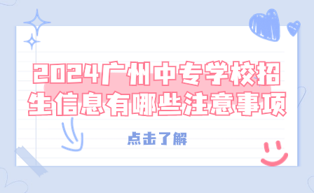 2024廣州中專學(xué)校招生信息有哪些注意事項？