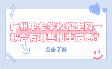 廣州中專學(xué)校招生網(wǎng)一般會有哪些招生信息？