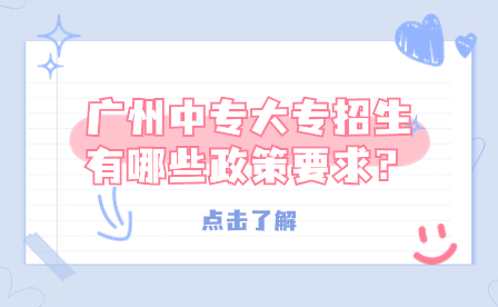廣州中專大專招生有哪些政策要求？