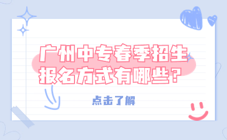 廣州中專春季招生報名方式有哪些？