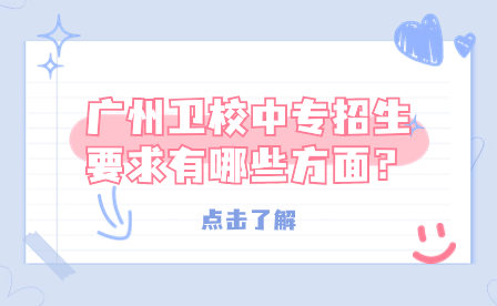 廣州衛(wèi)校中專招生要求有哪些方面？