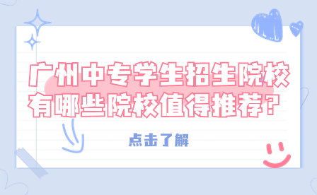廣州中專學(xué)生招生院校有哪些院校值得推薦？