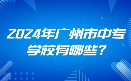 2024年廣州市中專學(xué)校有哪些?