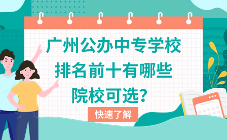 廣州公辦中專學(xué)校排名前十有哪些院?？蛇x？
