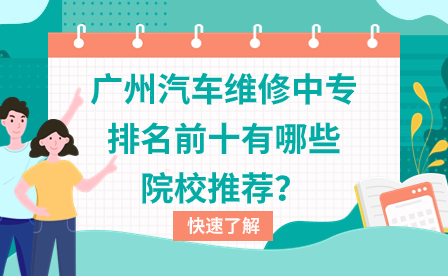 廣州汽車(chē)維修中專排名前十有哪些院校推薦？