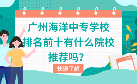 廣州海洋中專學(xué)校排名前十有什么院校推薦嗎？