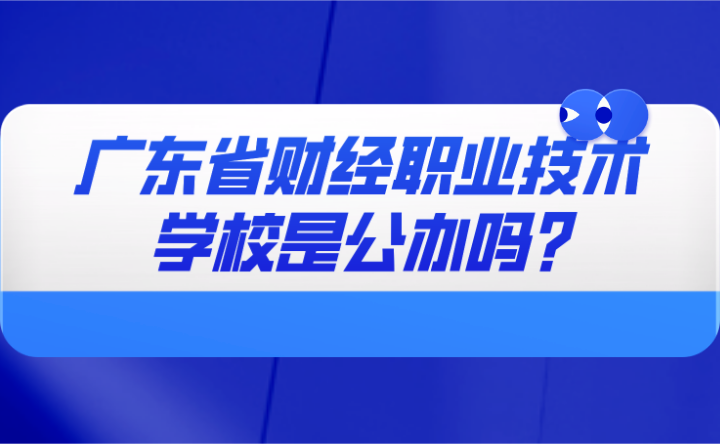 2024年廣東省財(cái)經(jīng)職業(yè)技術(shù)學(xué)校是公辦嗎?