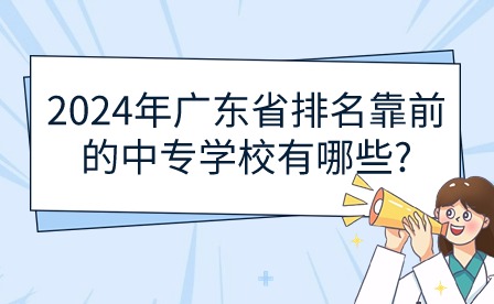 2024年廣東省排名靠前的中專學(xué)校有哪些?