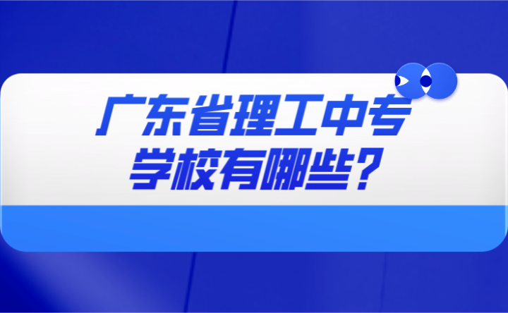2024年廣東省理工中專學(xué)校有哪些?