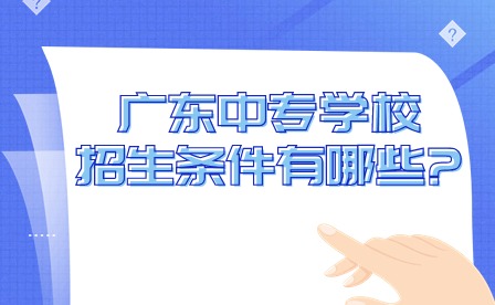 2024年廣東中專學(xué)校招生條件有哪些?