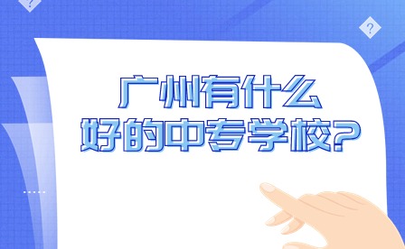 2024年廣州有什么好的中專學(xué)校?