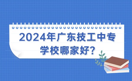 2024年廣東技工中專學(xué)校哪家好?