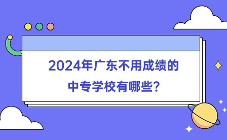 2024年廣東不用成績的中專學(xué)校有哪些?