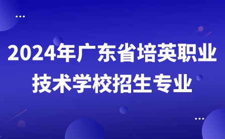 2024年廣東省培英職業(yè)技術(shù)學校招生專業(yè)
