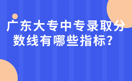 廣東大專中專錄取分?jǐn)?shù)線有哪些指標(biāo)？