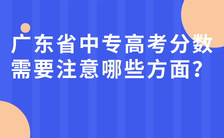廣東省中專高考分?jǐn)?shù)需要注意哪些方面？