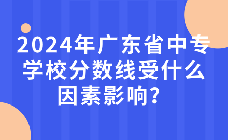 2024年廣東省中專學(xué)校分?jǐn)?shù)線受什么因素影響？