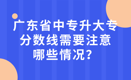 廣東省中專升大專分數(shù)線需要注意哪些情況？