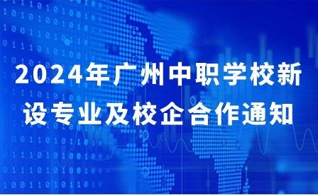 2024年廣州中職學(xué)校新設(shè)專業(yè)及校企合作通知