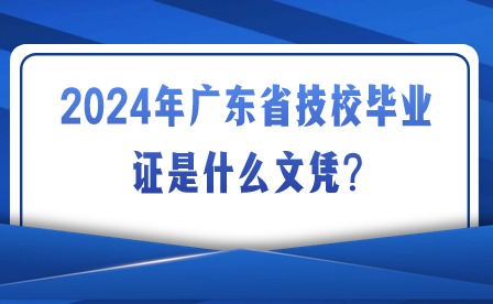 2024年廣東省技校畢業(yè)證是什么文憑?