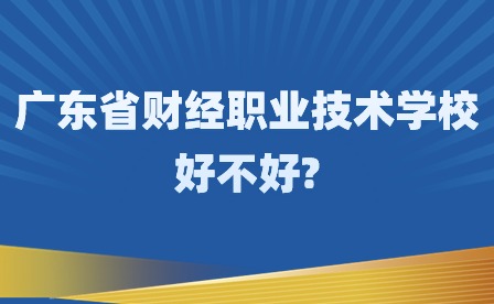 2024年廣東省財(cái)經(jīng)職業(yè)技術(shù)學(xué)校好不好?