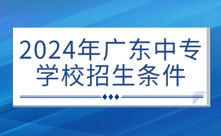 2024年廣東中專學(xué)校招生條件
