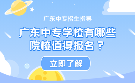 廣東中專學(xué)校有哪些院校值得報(bào)名？