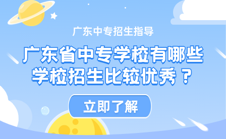 廣東省中專學(xué)校有哪些學(xué)校招生比較優(yōu)秀？
