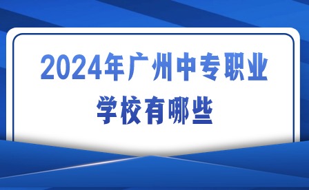 2024年廣州中專職業(yè)學(xué)校有哪些?